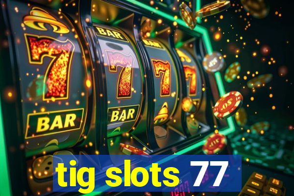 tig slots 77